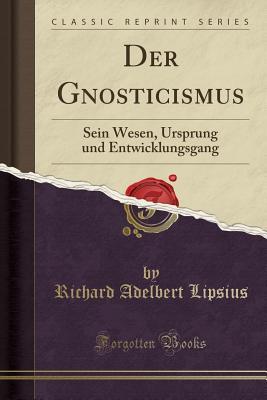 Der Gnosticismus: Sein Wesen, Ursprung und Entwicklungsgang (Classic Reprint)