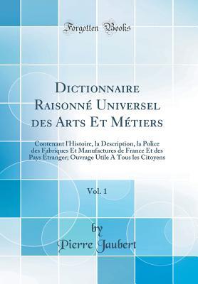 Dictionnaire Raisonné Universel des Arts Et Métiers, Vol. 1: Contenant l'Histoire, la Description, la Police des Fabriques Et Manufactures de France Et des Pays Étranger; Ouvrage Utile A Tous les C