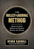 The Bullet Journal Method: Track Your Past, Order Your Present, Plan Your Future