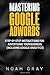 Mastering Google Adwords: Step-by-Step Instructions for Advertising Your Business (Including Google Analytics)