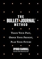 The Bullet Journal Method: Track Your Past, Order Your Present, Plan Your Future