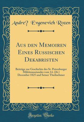 Aus den Memoiren Eines Russischen Dekabristen: Beiträge zur Geschichte des St. Petersburger Militärausstandes vom 14. (26.) December 1825 und Seiner Theilnehmer (Classic Reprint) (German Edition)