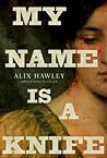 My Name Is a Knife by Alix Hawley
