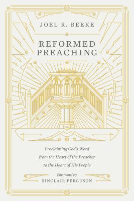 Reformed Preaching: Proclaiming God's Word from the Heart of the Preacher to the Heart of His People (Hardcover)