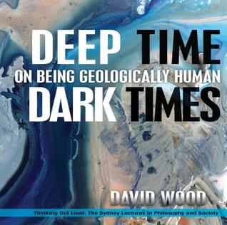 Deep Time, Dark Times: On Being Geologically Human (Thinking Out Loud)