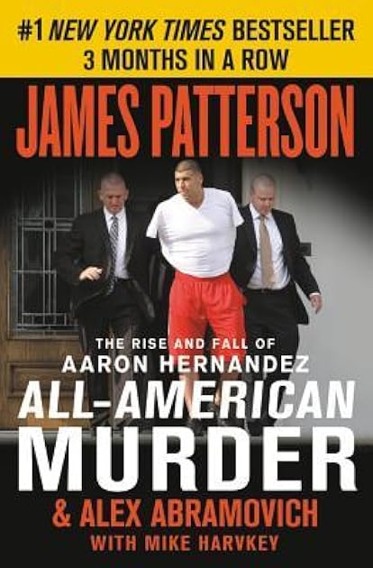 All-American Murder: The Rise and Fall of Aaron Hernandez, the Superstar Whose Life Ended on Murderers' Row (James Patterson True Crime, 1)