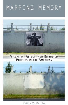 Mapping Memory: Visuality, Affect, and Embodied Politics in the Americas (Hardcover)