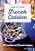 How to Cook French Cuisine: 50 Traditional Recipes