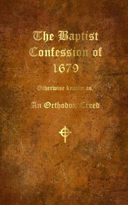 The Baptist Confession of 1679: Otherwise known as, the Orthodox Creed (Confessional Arminian Series)