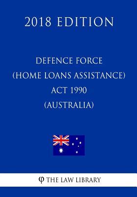 Defence Force (Home Loans Assistance) Act 1990 (Australia) (2018 Edition)