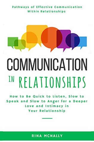 Communication in Relationships: How to Be Quick to Listen, Slow to Speak and Slow to Anger for a Deeper Love and Intimacy in Your Relationship (Kindle Edition)