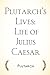 Plutarch’s Lives: Life of Julius Caesar