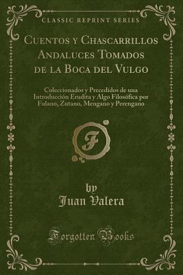 Cuentos y Chascarrillos Andaluces Tomados de la Boca del Vulgo: Coleccionados y Precedidos de una Introducción Erudita y Algo Filosófica por Fulano, Zutano, Mengano y Perengano (Classic Reprint)
