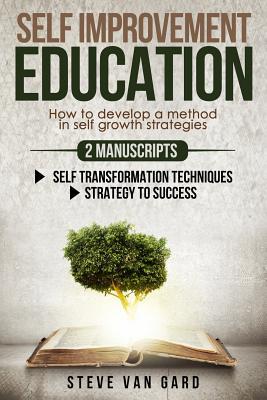 Self Improvement Education: How to Develop a Method in Self Growth Strategies | 2 Manuscripts: Self Transformation Techniques - Strategy to Success