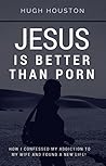 Book cover for Jesus Is Better Than Porn: How I Confessed my Addiction to My Wife and Found a New Life.
