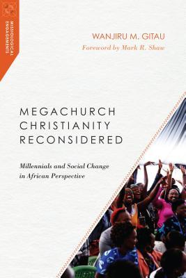 Megachurch Christianity Reconsidered: Millennials and Social Change in African Perspective (Missiological Engagements)