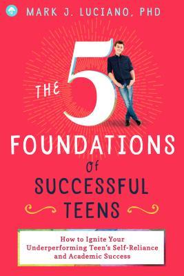 The 5 Foundations of Successful Teens: How to Ignite Your Underperforming Teen's Self-Reliance and Academic Success (Paperback)