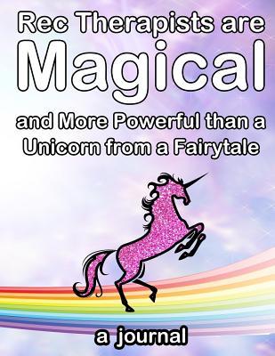 Rec Therapists are Magical and More Powerful than a Unicorn from a Fairytale: and More Powerful than a Unicorn from a Fairytale (Rec Therapist Journals)