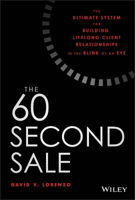 The 60 Second Sale: The Ultimate System for Building Lifelong Client Relationships in the Blink of an Eye