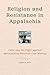 Religion and Resistance in Appalachia: Faith and the Fight against Mountaintop Removal Coal Mining (Place Matters New Direction Appal Stds)