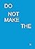 Do Not Make The