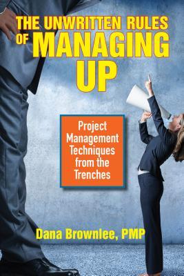 The Unwritten Rules of Managing Up: Project Management Techniques from the Trenches (Paperback)