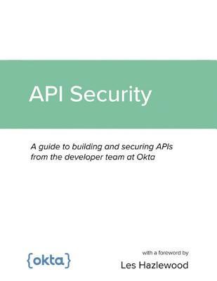 API Security: A guide to building and securing APIs from the developer team at Okta