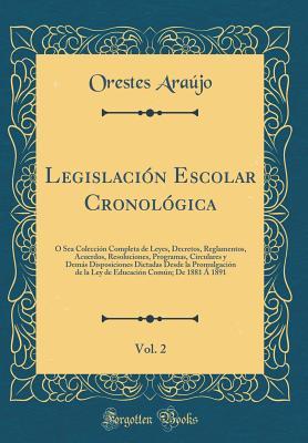 Legislación Escolar Cronológica, Vol. 2: Ó Sea Colección Completa de Leyes, Decretos, Reglamentos, Acuerdos, Resoluciones, Programas, Circulares y Demás Disposiciones Dictadas Desde la Promulgaci