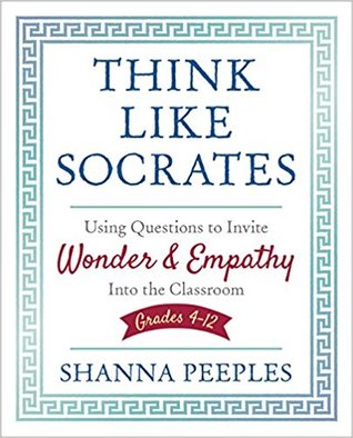 Think Like Socrates: Using Questions to Invite Wonder and Empathy Into the Classroom, Grades 4-12 (Corwin Teaching Essentials)