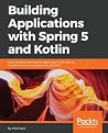 Building Applications with Spring 5 and Kotlin: Build real-world, production-ready solutions in Kotlin Building Applications with Spring 5 and Kotlin: Build real-world, production-ready solutions in Kotlin