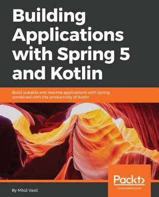 Building Applications with Spring 5 and Kotlin: Build real-world, production-ready solutions in Kotlin