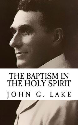 John G. Lake the Baptism in the Holy Spirit {revival Press Edition}