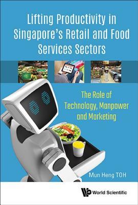 Lifting Productivity In Singapore's Retail And Food Services Sectors: The Role Of Technology, Manpower And Marketing (Operations Management Operatio)