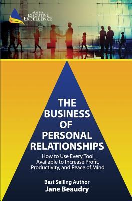 The Business of Personal Relationships: How to Use Every Tool Available to Increase Profit, Productivity, and Peace of Mind