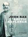 John Rae, Arctic Explorer: The Unfinished Autobiography John Rae, Arctic Explorer: The Unfinished Autobiography