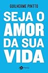 Seja o amor da sua vida by Guilherme Pintto