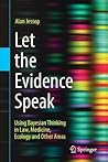 Let the Evidence Speak: Using Bayesian Thinking in Law, Medicine, Ecology and Other Areas