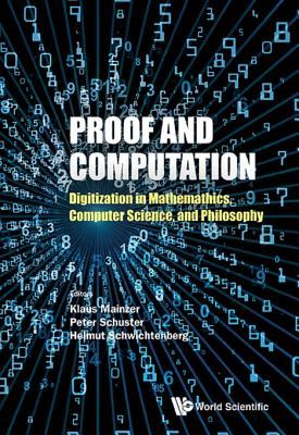 Proof And Computation: Digitization In Mathematics, Computer Science And Philosophy: Digitization in Mathematics, Computer Science, and Philosophy (Kindle Edition)