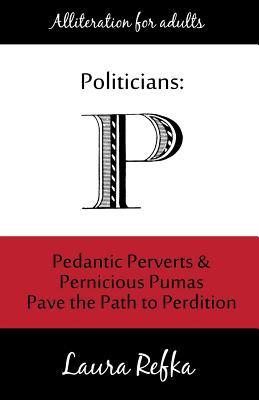 Politicians: Pedantic Perverts and Pernicious Pumas Pave the Path to Perdition