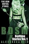 BDSM Bedtime Stories: Five BDSM Erotica Stories (Alexandra Noir's BDSM Story Collection Book 1) BDSM Bedtime Stories: Five BDSM Erotica Stories (Alexandra Noir's BDSM Story Collection Book 1)