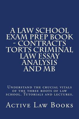 A Law School Exam Prep Book - Contracts Torts Criminal Law Essay Analysis and MB: Understand the crucial vitals of the three roots of law school. Tutorials and lectures.