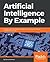 Artificial Intelligence By Example: Develop machine intelligence from scratch using real artificial intelligence use cases