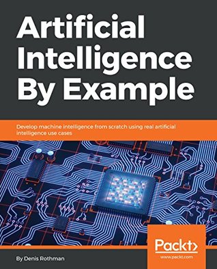 Artificial Intelligence By Example: Develop machine intelligence from scratch using real artificial intelligence use cases (Kindle Edition)