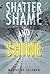 Shatter Shame and Shine: Transformational Information and Guidance for Women Silently Struggling with Their Issues of Childhood Abuse, Pain, or