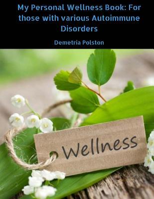 My Personal Wellness Book: For those with various Autoimmune Disorders