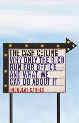 The Cash Ceiling: Why Only the Rich Run for Office--and What We Can Do about It (Princeton Studies in Political Behavior)