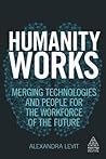 Humanity Works: Merging Technologies and People for the Workforce of the Future (Kogan Page Inspire)