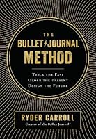 The Bullet Journal Method: Track the Past, Order the Present, Design the Future