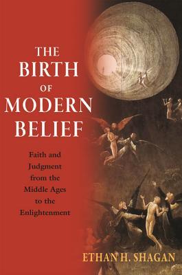 The Birth of Modern Belief: Faith and Judgment from the Middle Ages to the Enlightenment (Hardcover)