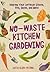 No-Waste Kitchen Gardening:...